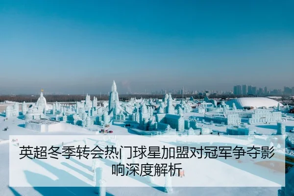 英超冬季转会热门球星加盟对冠军争夺影响深度解析